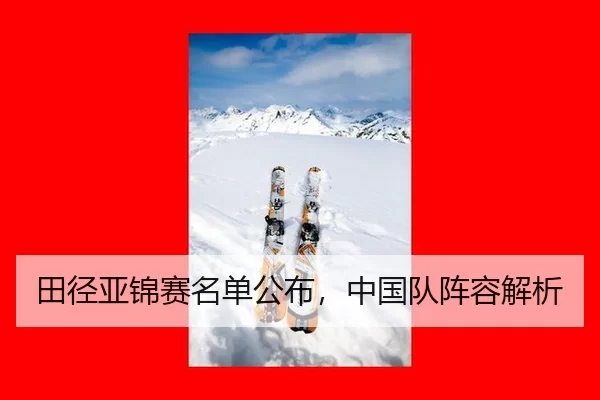田径亚锦赛名单公布，中国队阵容解析